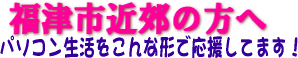 福津市近郊の方へパソコン生活をこんな形で応援してます!
